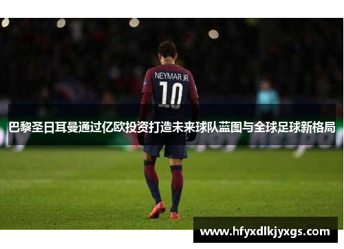 巴黎圣日耳曼通过亿欧投资打造未来球队蓝图与全球足球新格局