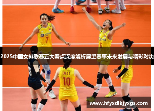 2025中国女排联赛五大看点深度解析展望赛事未来发展与精彩对决