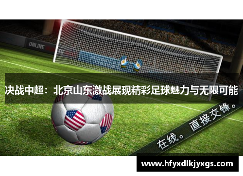 决战中超：北京山东激战展现精彩足球魅力与无限可能