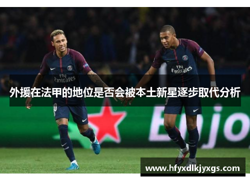 外援在法甲的地位是否会被本土新星逐步取代分析
