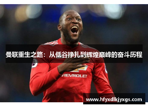 曼联重生之路：从低谷挣扎到辉煌巅峰的奋斗历程