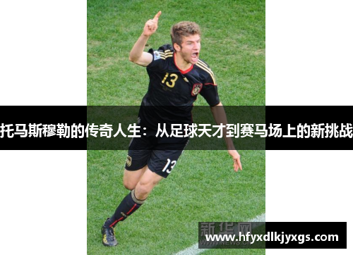 托马斯穆勒的传奇人生：从足球天才到赛马场上的新挑战
