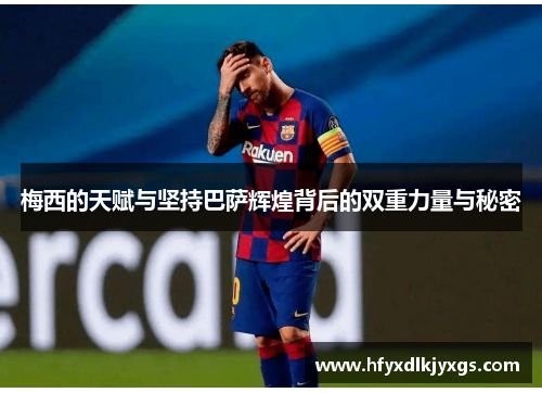 梅西的天赋与坚持巴萨辉煌背后的双重力量与秘密