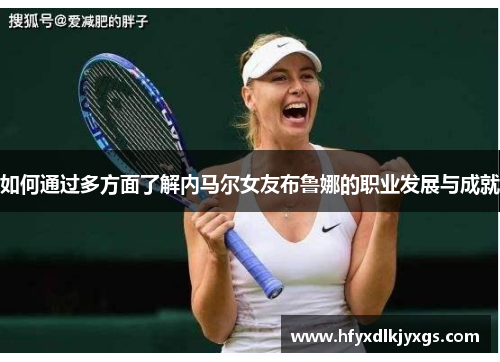 如何通过多方面了解内马尔女友布鲁娜的职业发展与成就