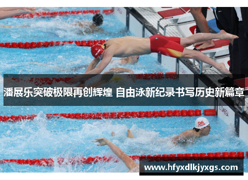潘展乐突破极限再创辉煌 自由泳新纪录书写历史新篇章