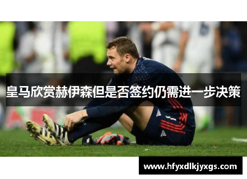 皇马欣赏赫伊森但是否签约仍需进一步决策