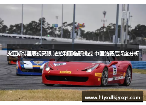 皮亚斯特里表现亮眼 法拉利面临新挑战 中国站赛后深度分析