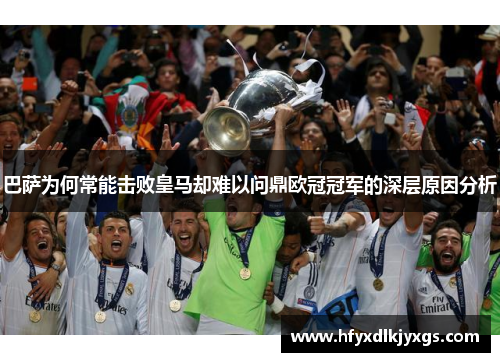 巴萨为何常能击败皇马却难以问鼎欧冠冠军的深层原因分析 巴萨为何常能击败皇马却难以问鼎欧冠冠军的深层原因分析