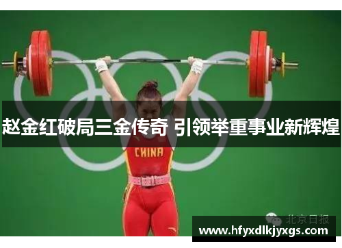 赵金红破局三金传奇 引领举重事业新辉煌 赵金红破局三金传奇 引领举重事业新辉煌